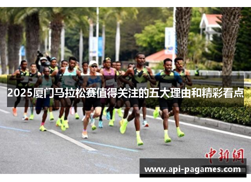 2025厦门马拉松赛值得关注的五大理由和精彩看点 2025厦门马拉松赛值得关注的五大理由和精彩看点