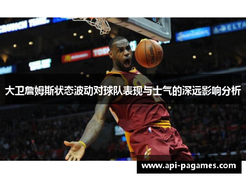 大卫詹姆斯状态波动对球队表现与士气的深远影响分析 大卫詹姆斯状态波动对球队表现与士气的深远影响分析