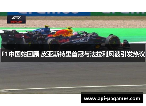 F1中国站回顾 皮亚斯特里首冠与法拉利风波引发热议 F1中国站回顾 皮亚斯特里首冠与法拉利风波引发热议