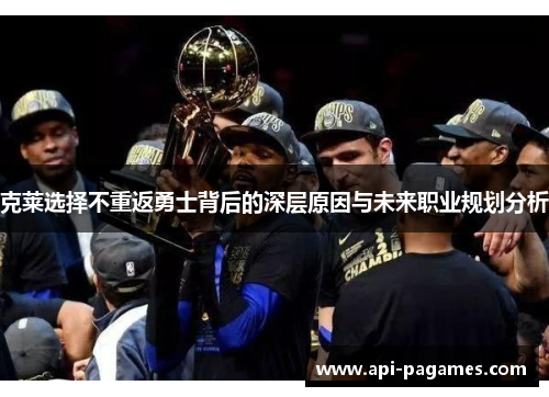 克莱选择不重返勇士背后的深层原因与未来职业规划分析 克莱选择不重返勇士背后的深层原因与未来职业规划分析