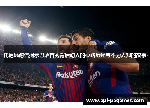 托尼感谢信揭示巴萨首秀背后动人的心路历程与不为人知的故事 托尼感谢信揭示巴萨首秀背后动人的心路历程与不为人知的故事