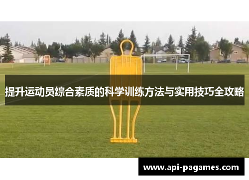 提升运动员综合素质的科学训练方法与实用技巧全攻略 提升运动员综合素质的科学训练方法与实用技巧全攻略