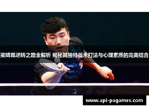 梁靖崑逆转之路全解析 揭秘其独特战术打法与心理素质的完美结合 梁靖崑逆转之路全解析 揭秘其独特战术打法与心理素质的完美结合