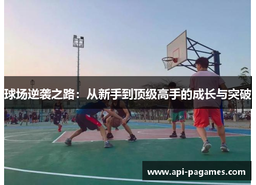 球场逆袭之路:从新手到顶级高手的成长与突破 球场逆袭之路:从新手到顶级高手的成长与突破