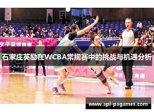 石家庄英励在WCBA常规赛中的挑战与机遇分析 石家庄英励在WCBA常规赛中的挑战与机遇分析