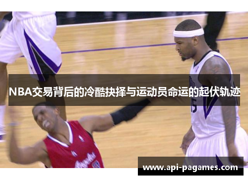 NBA交易背后的冷酷抉择与运动员命运的起伏轨迹 NBA交易背后的冷酷抉择与运动员命运的起伏轨迹