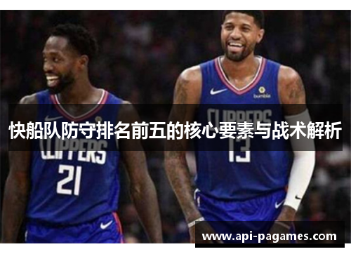 快船队防守排名前五的核心要素与战术解析 快船队防守排名前五的核心要素与战术解析