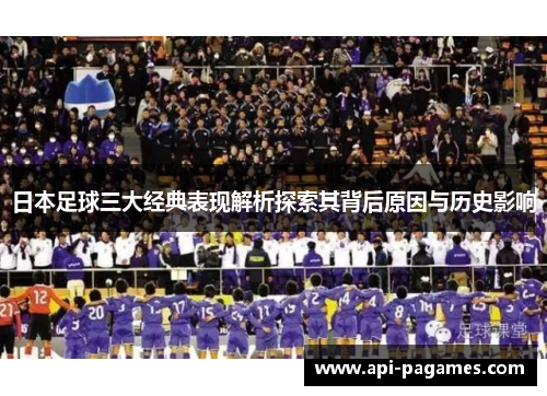日本足球三大经典表现解析探索其背后原因与历史影响 日本足球三大经典表现解析探索其背后原因与历史影响