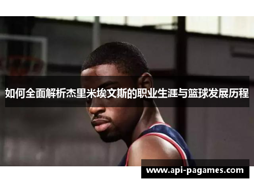 如何全面解析杰里米埃文斯的职业生涯与篮球发展历程 如何全面解析杰里米埃文斯的职业生涯与篮球发展历程