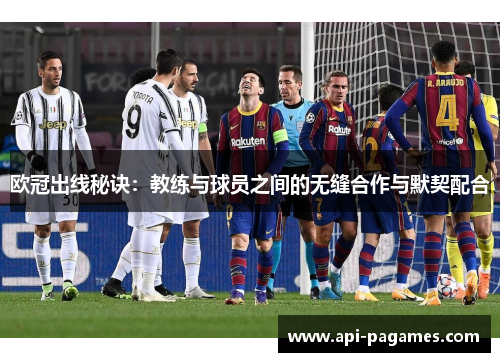 欧冠出线秘诀:教练与球员之间的无缝合作与默契配合 欧冠出线秘诀:教练与球员之间的无缝合作与默契配合
