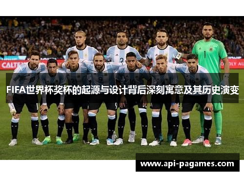 FIFA世界杯奖杯的起源与设计背后深刻寓意及其历史演变 FIFA世界杯奖杯的起源与设计背后深刻寓意及其历史演变