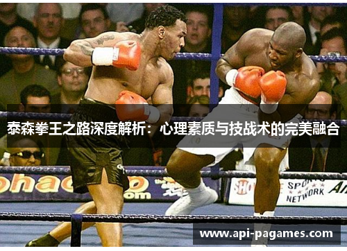 泰森拳王之路深度解析:心理素质与技战术的完美融合 泰森拳王之路深度解析:心理素质与技战术的完美融合