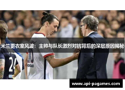 米兰更衣室风波:主帅与队长激烈对抗背后的深层原因揭秘 米兰更衣室风波:主帅与队长激烈对抗背后的深层原因揭秘