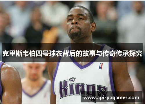 克里斯韦伯四号球衣背后的故事与传奇传承探究 克里斯韦伯四号球衣背后的故事与传奇传承探究
