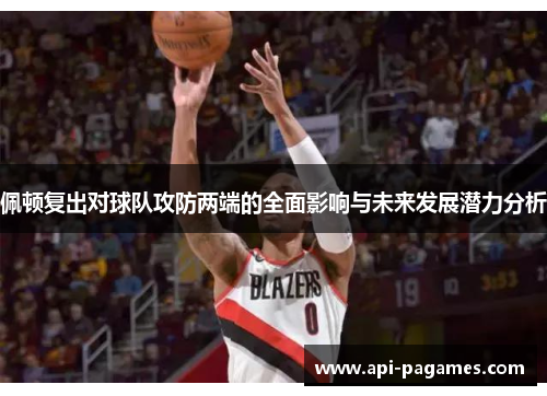 佩顿复出对球队攻防两端的全面影响与未来发展潜力分析 佩顿复出对球队攻防两端的全面影响与未来发展潜力分析