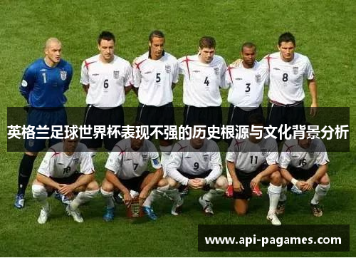 英格兰足球世界杯表现不强的历史根源与文化背景分析 英格兰足球世界杯表现不强的历史根源与文化背景分析
