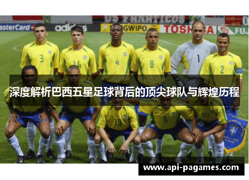 深度解析巴西五星足球背后的顶尖球队与辉煌历程 深度解析巴西五星足球背后的顶尖球队与辉煌历程