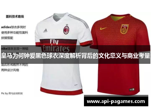 皇马为何钟爱黑色球衣深度解析背后的文化意义与商业考量 皇马为何钟爱黑色球衣深度解析背后的文化意义与商业考量