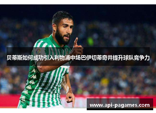 贝蒂斯如何成功引入利物浦中场巴伊切蒂奇并提升球队竞争力 贝蒂斯如何成功引入利物浦中场巴伊切蒂奇并提升球队竞争力