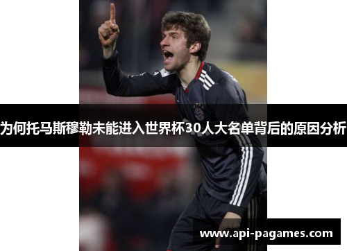 为何托马斯穆勒未能进入世界杯30人大名单背后的原因分析 为何托马斯穆勒未能进入世界杯30人大名单背后的原因分析