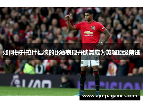 如何提升拉什福德的比赛表现并助其成为英超顶级前锋