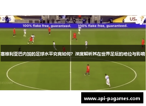 塞维利亚巴内加的足球水平究竟如何?深度解析其在世界足坛的地位与影响 塞维利亚巴内加的足球水平究竟如何?深度解析其在世界足坛的地位与影响