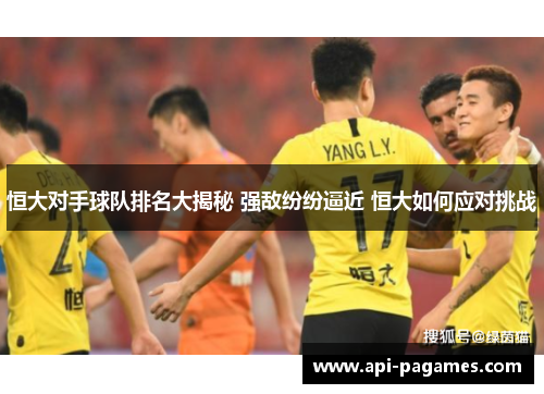 恒大对手球队排名大揭秘 强敌纷纷逼近 恒大如何应对挑战 恒大对手球队排名大揭秘 强敌纷纷逼近 恒大如何应对挑战