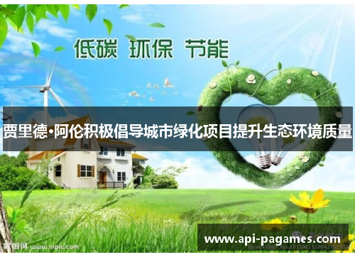 贾里德·阿伦积极倡导城市绿化项目提升生态环境质量