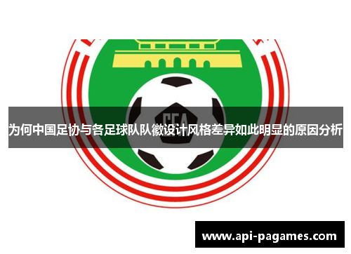 为何中国足协与各足球队队徽设计风格差异如此明显的原因分析 为何中国足协与各足球队队徽设计风格差异如此明显的原因分析