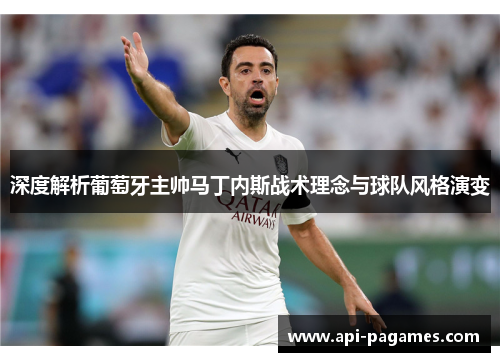 深度解析葡萄牙主帅马丁内斯战术理念与球队风格演变 深度解析葡萄牙主帅马丁内斯战术理念与球队风格演变