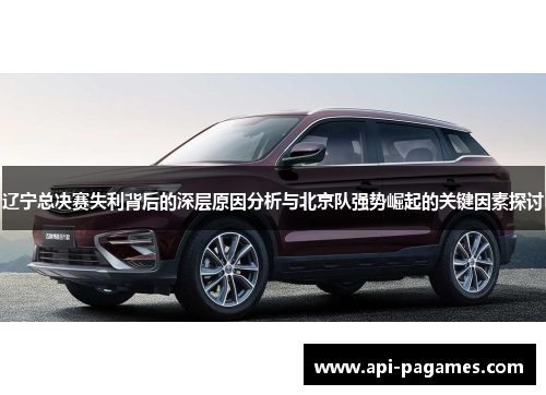 辽宁总决赛失利背后的深层原因分析与北京队强势崛起的关键因素探讨