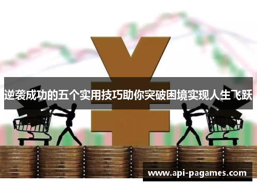 逆袭成功的五个实用技巧助你突破困境实现人生飞跃 逆袭成功的五个实用技巧助你突破困境实现人生飞跃
