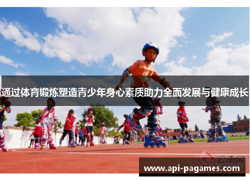 通过体育锻炼塑造青少年身心素质助力全面发展与健康成长 通过体育锻炼塑造青少年身心素质助力全面发展与健康成长