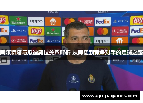 阿尔特塔与瓜迪奥拉关系解析 从师徒到竞争对手的足球之路 阿尔特塔与瓜迪奥拉关系解析 从师徒到竞争对手的足球之路