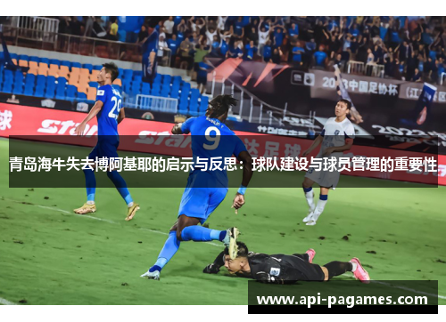 青岛海牛失去博阿基耶的启示与反思:球队建设与球员管理的重要性 青岛海牛失去博阿基耶的启示与反思:球队建设与球员管理的重要性