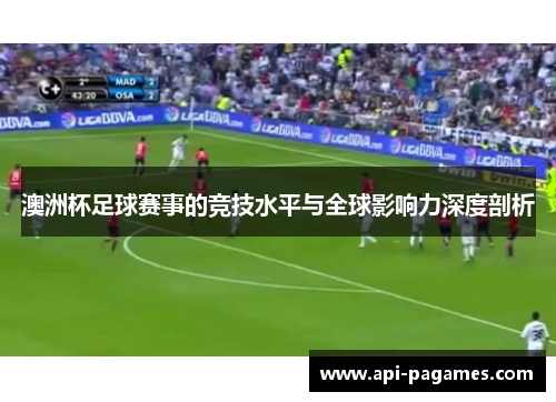 澳洲杯足球赛事的竞技水平与全球影响力深度剖析 澳洲杯足球赛事的竞技水平与全球影响力深度剖析