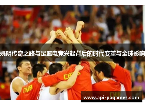 姚明传奇之路与足篮电竞兴起背后的时代变革与全球影响