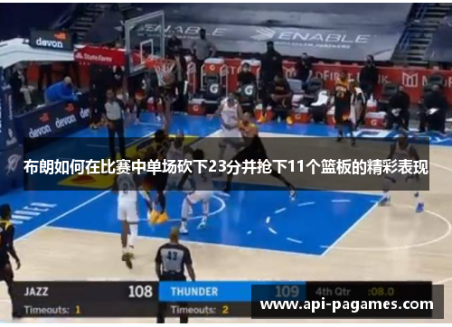 布朗如何在比赛中单场砍下23分并抢下11个篮板的精彩表现 布朗如何在比赛中单场砍下23分并抢下11个篮板的精彩表现