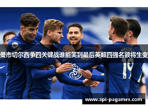 曼市切尔西争四关键战谁能笑到最后英超四强名额将生变 曼市切尔西争四关键战谁能笑到最后英超四强名额将生变