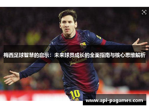 梅西足球智慧的启示:未来球员成长的全面指南与核心思维解析 梅西足球智慧的启示:未来球员成长的全面指南与核心思维解析