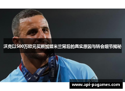 沃克以500万欧元买断加盟米兰背后的真实原因与转会细节揭秘 沃克以500万欧元买断加盟米兰背后的真实原因与转会细节揭秘