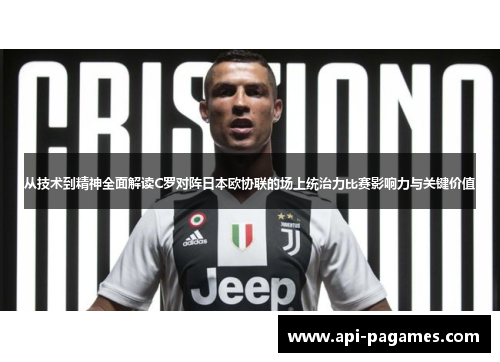 从技术到精神全面解读C罗对阵日本欧协联的场上统治力比赛影响力与关键价值 从技术到精神全面解读C罗对阵日本欧协联的场上统治力比赛影响力与关键价值