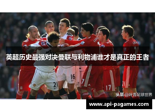 英超历史最强对决曼联与利物浦谁才是真正的王者