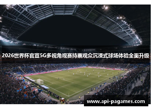 2026世界杯官宣5G多视角观赛持票观众沉浸式球场体验全面升级