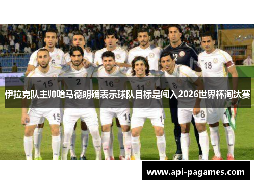 伊拉克队主帅哈马德明确表示球队目标是闯入2026世界杯淘汰赛