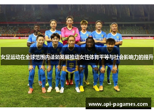 女足运动在全球范围内蓬勃发展推动女性体育平等与社会影响力的提升