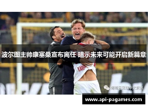 波尔图主帅康塞桑宣布离任 暗示未来可能开启新篇章