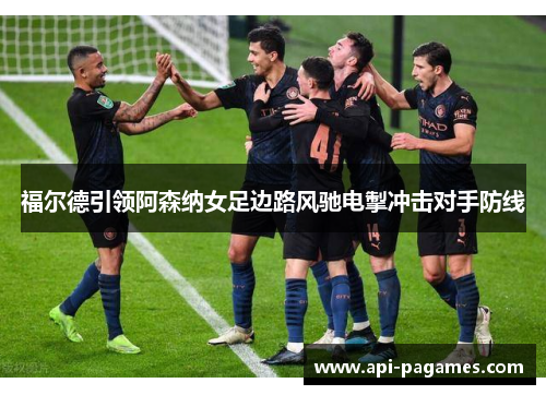 福尔德引领阿森纳女足边路风驰电掣冲击对手防线 福尔德引领阿森纳女足边路风驰电掣冲击对手防线