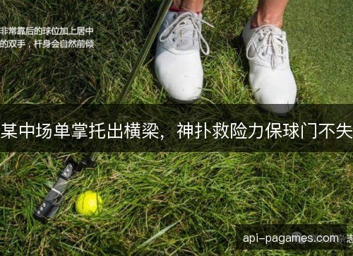 某中场单掌托出横梁，神扑救险力保球门不失
